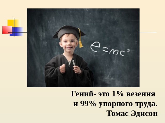 Гений- это 1% везения и 99% упорного труда. Томас Эдисон 