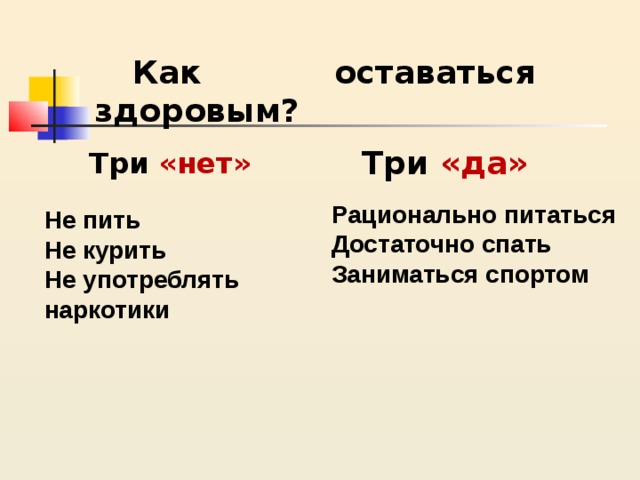 Как оставаться здоровым? Три «да» Три «нет» Рационально питаться Достаточно спать Заниматься спортом Не пить Не курить Не употреблять наркотики 