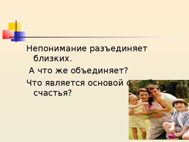 Непонимание разъединяет близких.  А что же объединяет? Что является основой семейного счастья? 