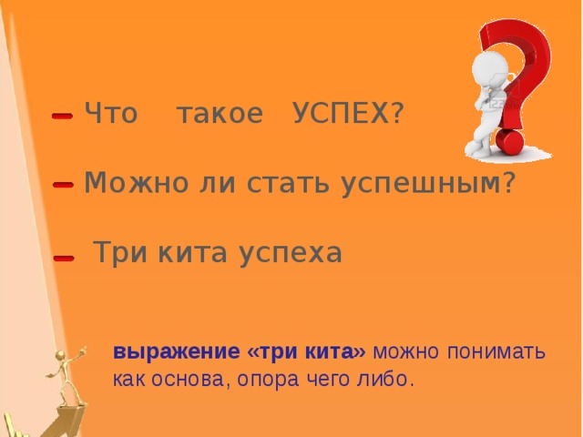  Что такое УСПЕХ?  Можно ли стать успешным?  Три кита успеха выражение «три кита»  можно понимать как основа, опора чего либо. 