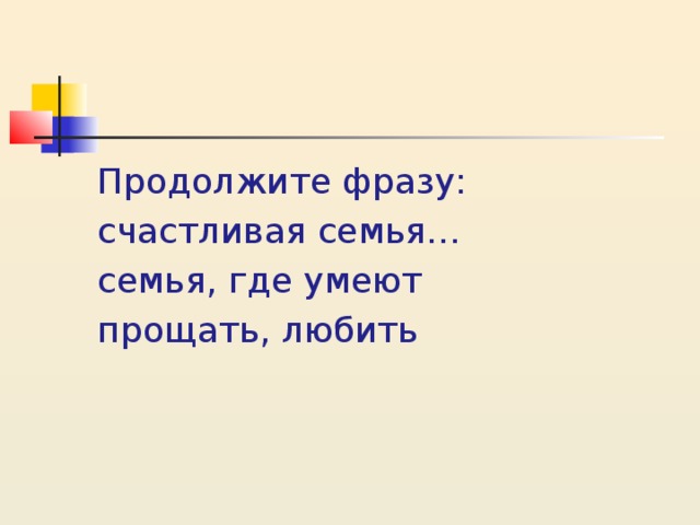 Продолжите фразу: счастливая семья… семья, где умеют прощать, любить 
