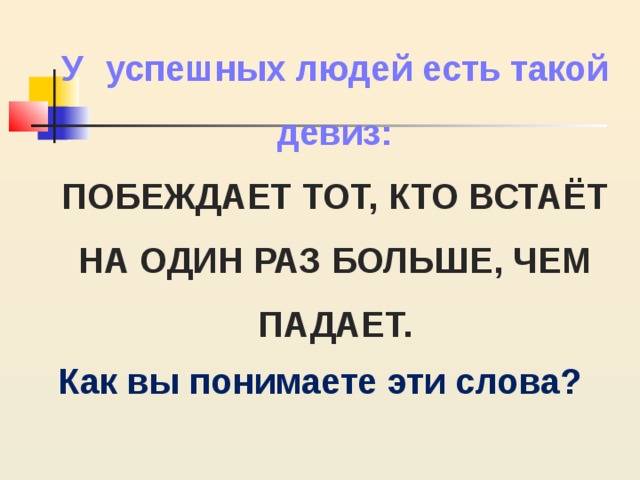 У   успешных людей есть такой девиз: ПОБЕЖДАЕТ ТОТ, КТО ВСТАЁТ НА ОДИН РАЗ БОЛЬШЕ, ЧЕМ ПАДАЕТ. Как вы понимаете эти слова? 