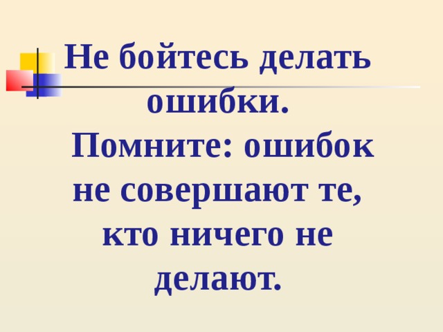 Не бойтесь делать ошибки.  Помните: ошибок не совершают те, кто ничего не делают. 