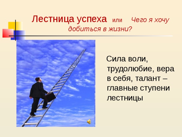 Лестница успеха или Чего я хочу добиться в жизни?  Сила воли, трудолюбие, вера в себя, талант – главные ступени лестницы 
