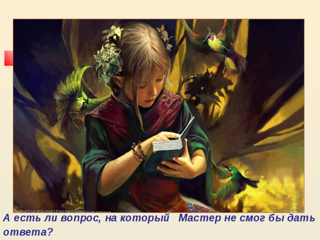 А есть ли вопрос, на который Мастер не смог бы дать ответа?  