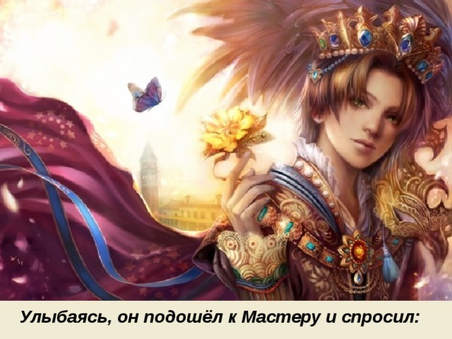 Улыбаясь, он подошёл к Мастеру и спросил: 