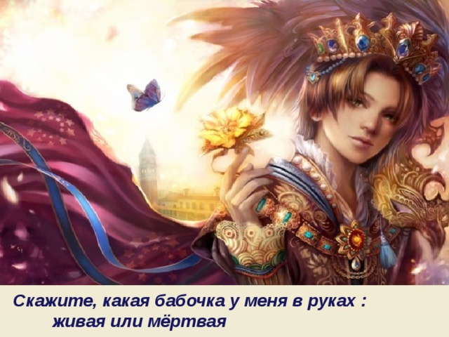  Скажите, какая бабочка у меня в руках :  живая или мёртвая 