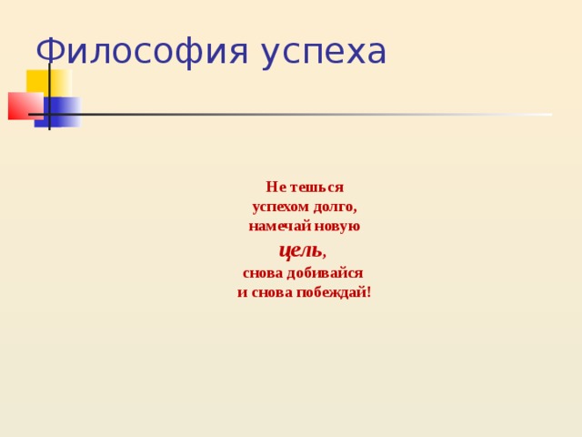 Философия успеха Не тешься успехом долго, намечай новую цель , снова добивайся и снова побеждай! 