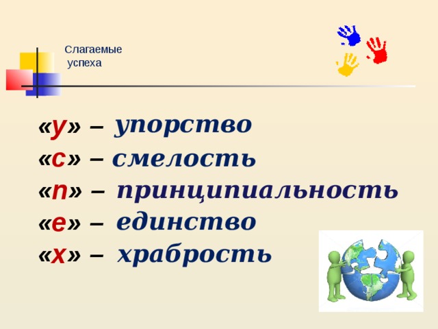 Слагаемые  успеха « у » – упорство « с » – « п » – « е » – « х » – смелость   принципиальность   единство   храбрость 