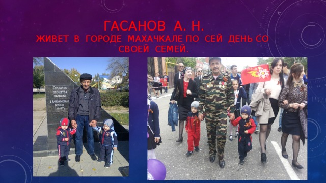 Гасанов а. н.  Живет в городе Махачкале по сей день со своей семей. 