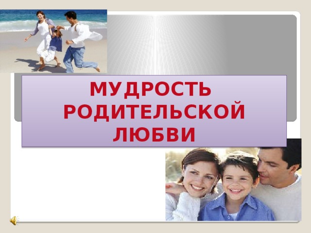 МУДРОСТЬ РОДИТЕЛЬСКОЙ ЛЮБВИ 