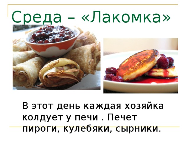 Среда – «Лакомка» В этот день каждая хозяйка колдует у печи . Печет пироги, кулебяки, сырники. 