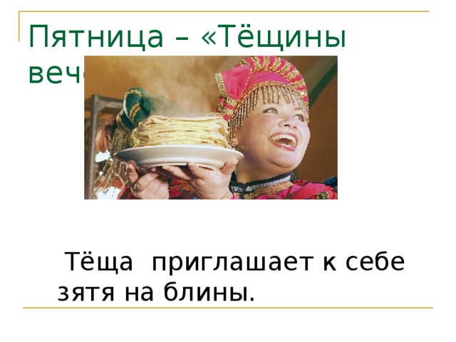 Пятница – «Тёщины вечерки»  Тёща приглашает к себе зятя на блины. 