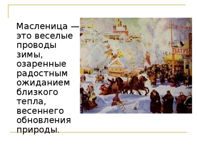  Масленица — это веселые проводы зимы, озаренные радостным ожиданием близкого тепла, весеннего обновления природы .   