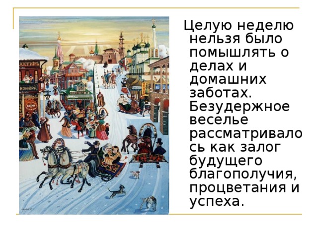  Целую неделю нельзя было помышлять о делах и домашних заботах. Безудержное веселье рассматривалось как залог будущего благополучия, процветания и успеха. 