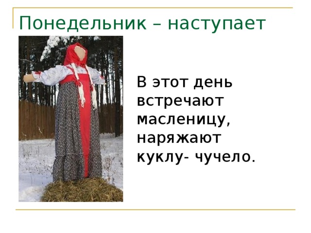 Понедельник – наступает «Встреча» В этот день встречают масленицу, наряжают куклу- чучело. 