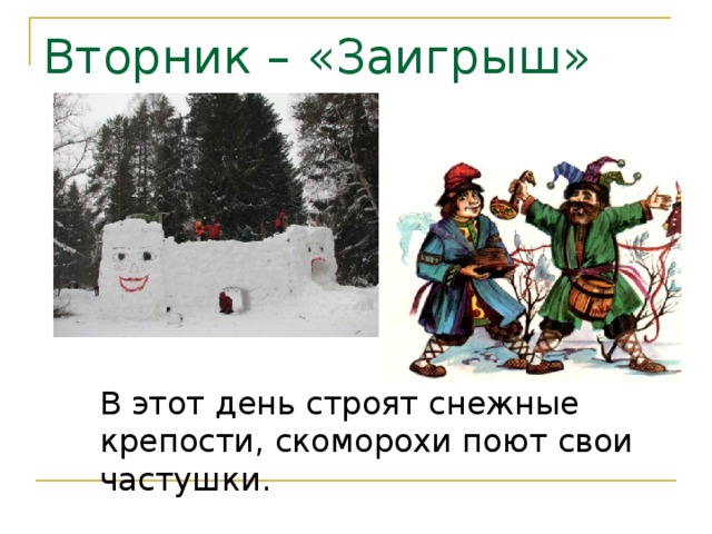 Вторник – «Заигрыш» В этот день строят снежные крепости, скоморохи поют свои частушки. 