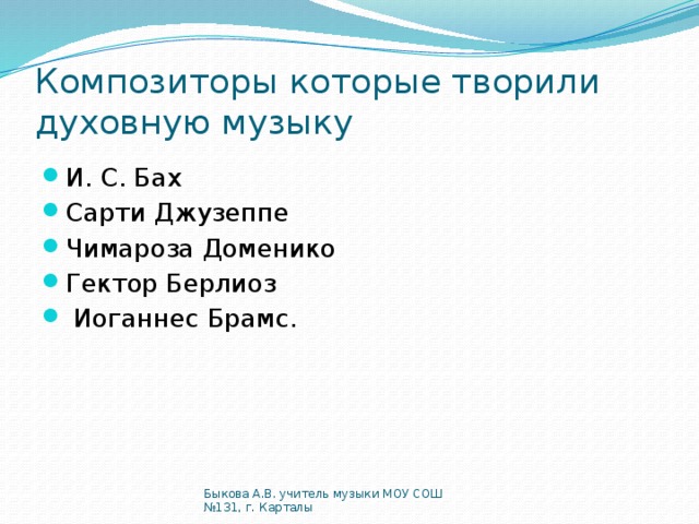 Композиторы которые творили духовную музыку И. С. Бах Сарти Джузеппе Чимароза Доменико Гектор Берлиоз  Иоганнес Брамс. Быкова А.В. учитель музыки МОУ СОШ №131, г. Карталы 