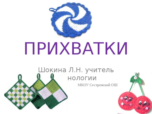 ПРИХВАТКИ Шокина Л.Н. учитель технологии  МКОУ Сестренской ОШ 