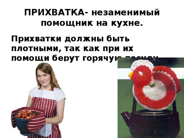 ПРИХВАТКА- незаменимый помощник на кухне. Прихватки должны быть плотными, так как при их помощи берут горячую посуду. 