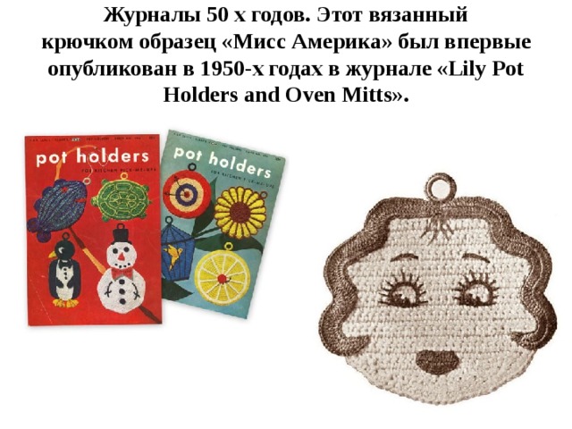 Журналы 50 х годов. Этот вязанный крючком образец «Мисс Америка» был впервые опубликован в 1950-х годах в журнале «Lily Pot Holders and Oven Mitts». 