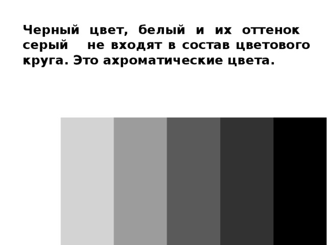 Черный цвет, белый и их оттенок серый не входят в состав цветового круга. Это ахроматические цвета. 