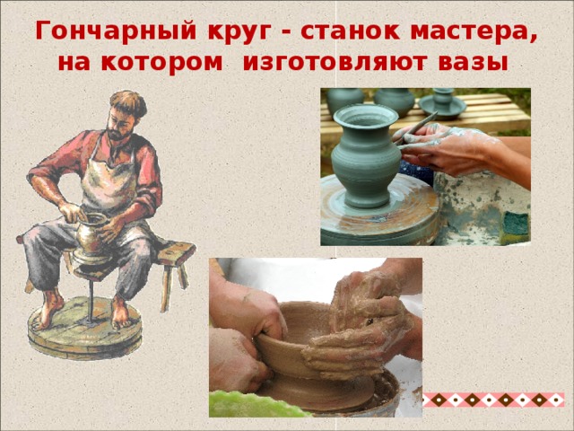 Гончарный круг - станок мастера, на котором изготовляют вазы Гончарный круг - станок мастера, на котором изготовляют вазы 5 