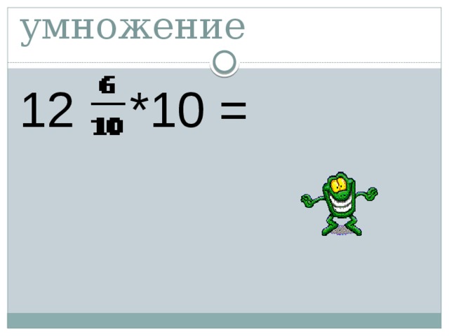 Выполни умножение 12 *10 = 