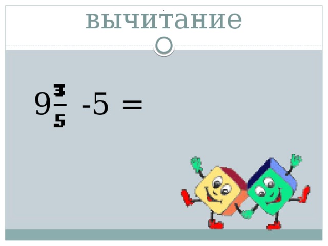 -  Выполните вычитание  9  -5 = 