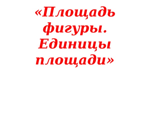 «Площадь фигуры. Единицы площади» 