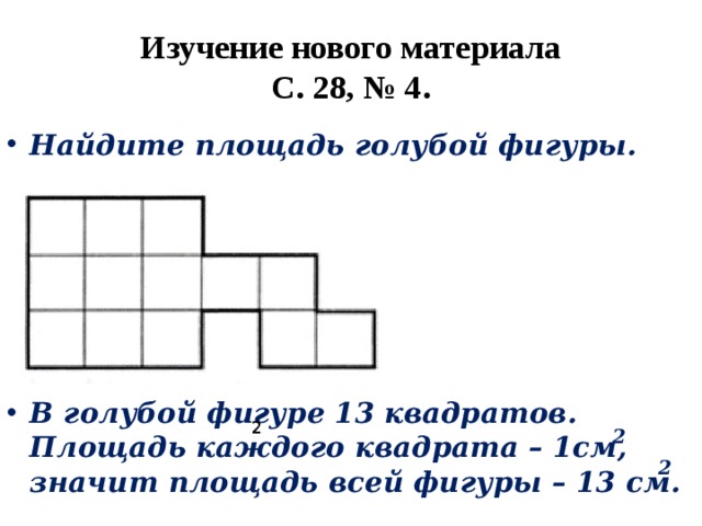 Изучение нового материала  С. 28, № 4. Найдите площадь голубой фигуры.  В голубой фигуре 13 квадратов. Площадь каждого квадрата – 1см, значит площадь всей фигуры – 13 см. 2 2 2 