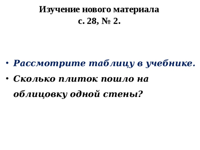 Изучение нового материала  с. 28, № 2.  Рассмотрите таблицу в учебнике. Сколько плиток пошло на облицовку одной стены? 
