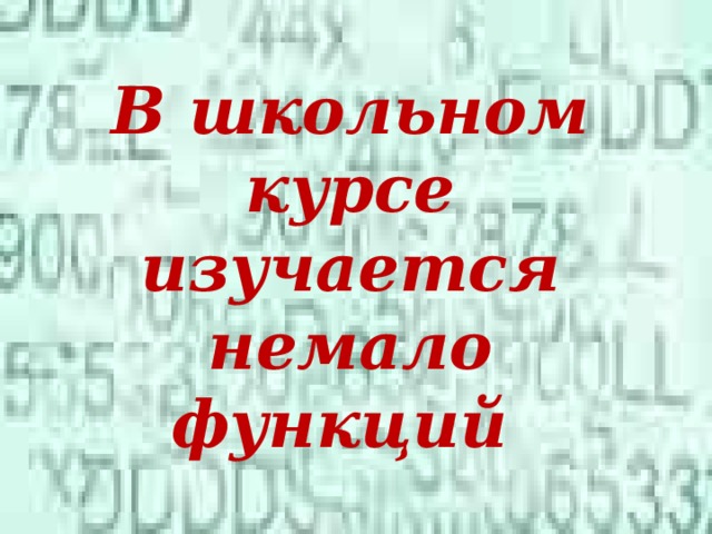 В школьном курсе изучается немало функций
