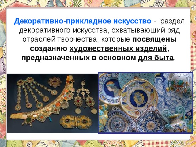 Декоративно-прикладное искусство  - раздел декоративного искусства, охватывающий ряд отраслей творчества, которые посвящены созданию художественных изделий , предназначенных в основном для быта . 