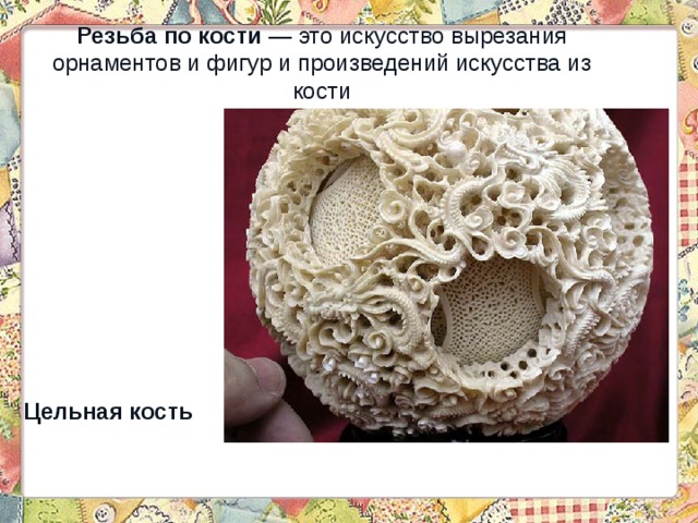 Резьба по кости — это искусство вырезания орнаментов и фигур и произведений искусства из кости Цельная кость 