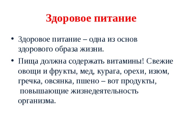 Здоровое питание Здоровое питание – одна из основ здорового образа жизни. Пища должна содержать витамины! Свежие овощи и фрукты, мед, курага, орехи, изюм, гречка, овсянка, пшено – вот продукты,  повышающие жизнедеятельность организма. 