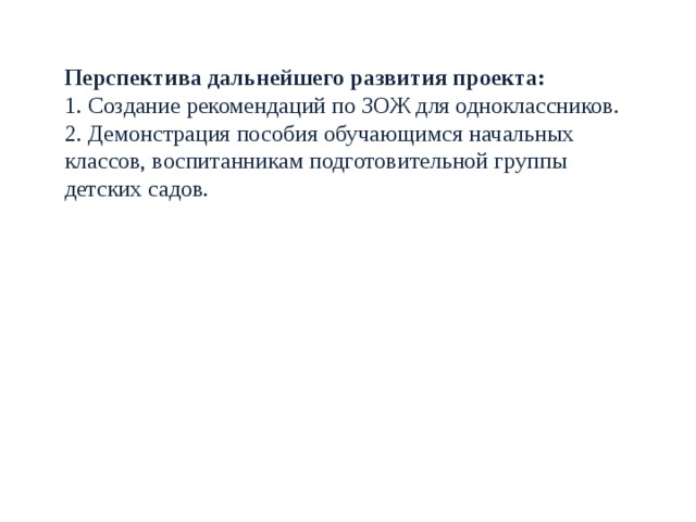 Перспектива дальнейшего развития проекта: 1. Создание рекомендаций по ЗОЖ для одноклассников. 2. Демонстрация пособия обучающимся начальных классов, воспитанникам подготовительной группы детских садов. 