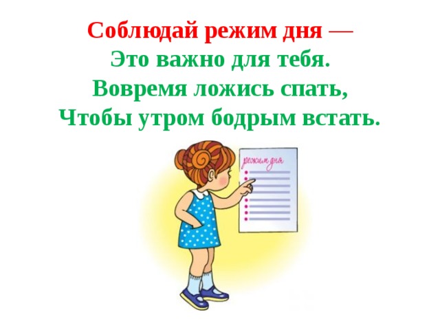 Соблюдай режим дня  —  Это важно для тебя.  Вовремя ложись спать,  Чтобы утром бодрым встать. 