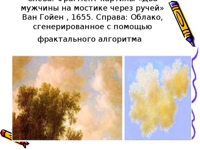 Слева: Фрагмент картины «Два мужчины на мостике через ручей» Ван Гойен , 1655. Справа: Облако, сгенерированное с помощью фрактального алгоритма   