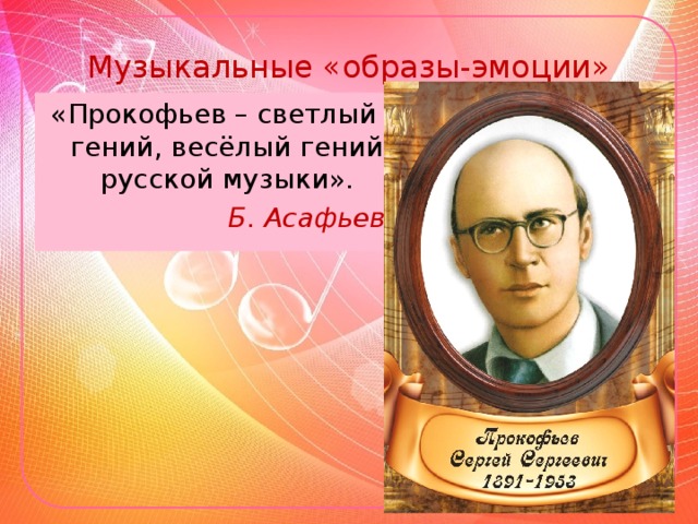 Музыкальные «образы-эмоции» «Прокофьев – светлый гений, весёлый гений русской музыки». Б. Асафьев