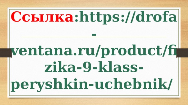 Ссылка : https://drofa-ventana.ru/product/fizika- 9 -klass-peryshkin-uchebnik/
