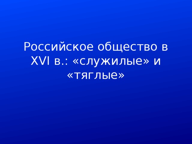 Российское общество в XVI в.: «служилые» и «тяглые» 