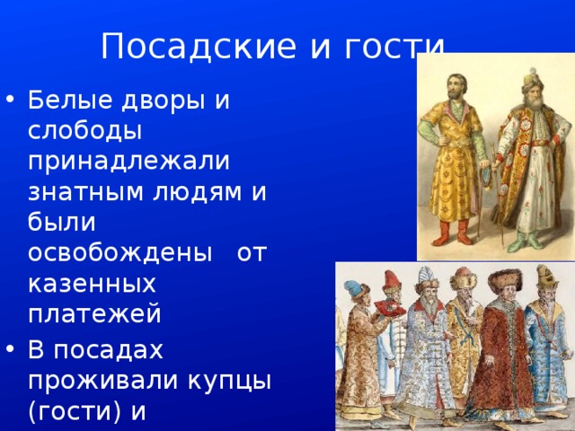 Посадские и гости Белые дворы и слободы принадлежали знатным людям и были освобождены от казенных платежей В посадах проживали купцы (гости) и ремесленники 