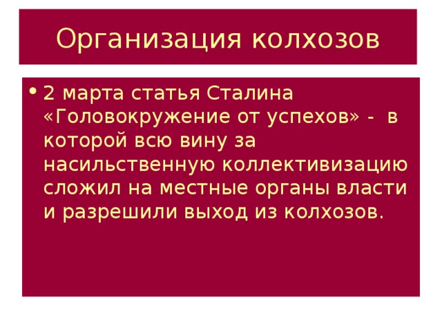 Организация колхозов 2 марта статья Сталина «Головокружение от успехов» - в которой всю вину за насильственную коллективизацию сложил на местные органы власти и разрешили выход из колхозов. 
