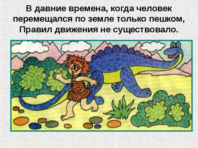 В давние времена, когда человек перемещался по земле только пешком, Правил движения не существовало. 