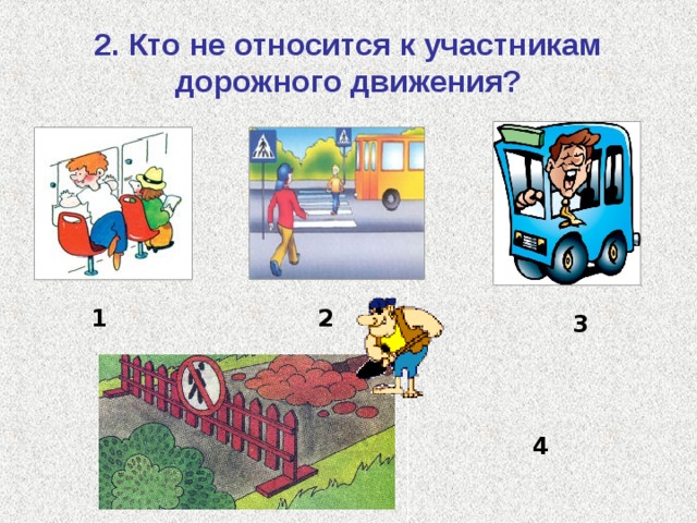 2. Кто не относится к участникам дорожного движения? 1 2 3 4 