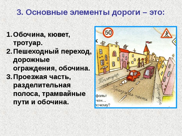 3. Основные элементы дороги – это: Обочина, кювет, тротуар. Пешеходный переход, дорожные ограждения, обочина. Проезжая часть, разделительная полоса, трамвайные пути и обочина.  