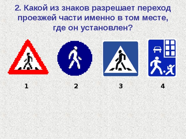2. Какой из знаков разрешает переход проезжей части именно в том месте, где он установлен? 1 2 3 4 