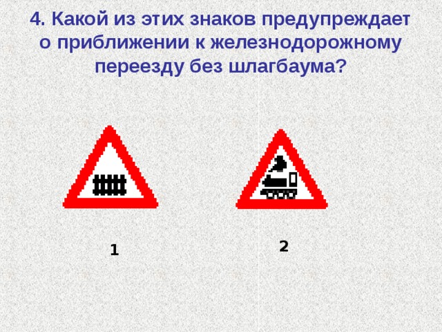 4. Какой из этих знаков предупреждает о приближении к железнодорожному переезду без шлагбаума? 2 1 