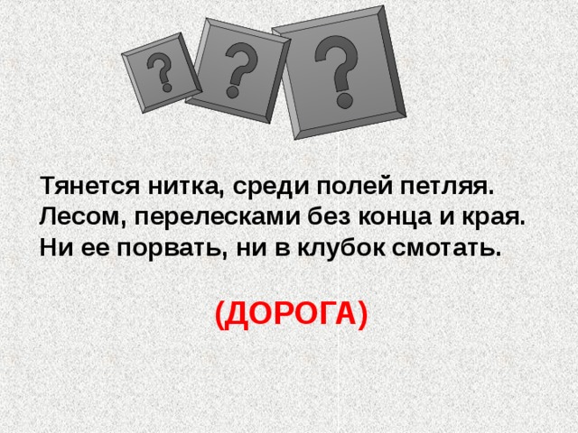 Тянется нитка, среди полей петляя. Лесом, перелесками без конца и края.  Ни ее порвать, ни в клубок смотать.  (ДОРОГА) 